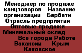 Менеджер по продаже канцтоваров › Название организации ­ Барбати › Отрасль предприятия ­ Оптовые продажи › Минимальный оклад ­ 150 000 - Все города Работа » Вакансии   . Крым,Каховское